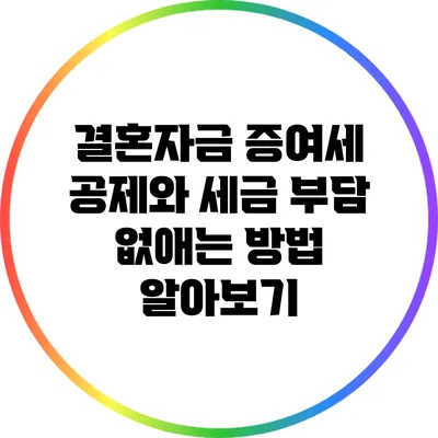 결혼자금 증여세 공제와 세금 부담 없애는 방법 알아보기