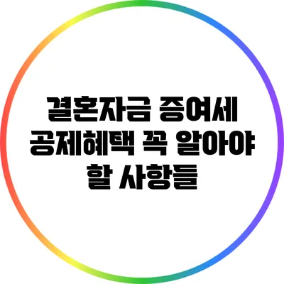 결혼자금 증여세 공제혜택: 꼭 알아야 할 사항들