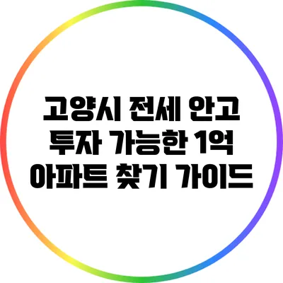 고양시 전세 안고 투자 가능한 1억 아파트 찾기 가이드