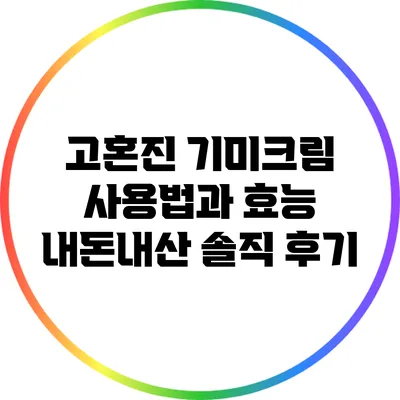 고혼진 기미크림 사용법과 효능: 내돈내산 솔직 후기