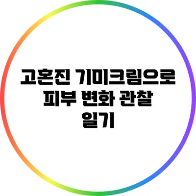고혼진 기미크림으로 피부 변화 관찰 일기