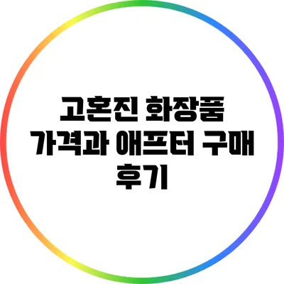 고혼진 화장품 가격과 애프터 구매 후기