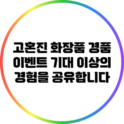 고혼진 화장품 경품 이벤트: 기대 이상의 경험을 공유합니다