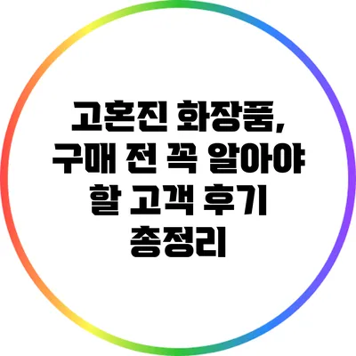 고혼진 화장품, 구매 전 꼭 알아야 할 고객 후기 총정리