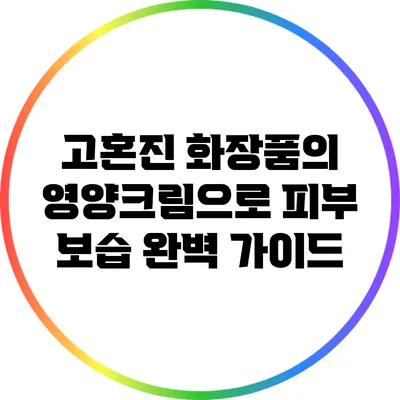 고혼진 화장품의 영양크림으로 피부 보습 완벽 가이드