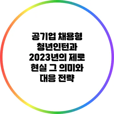 공기업 채용형 청년인턴과 2023년의 제로 현실: 그 의미와 대응 전략