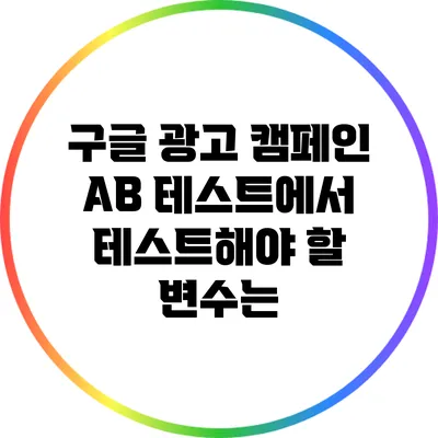구글 광고 캠페인 A/B 테스트에서 테스트해야 할 변수는?