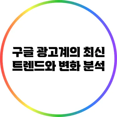 구글 광고계의 최신 트렌드와 변화 분석