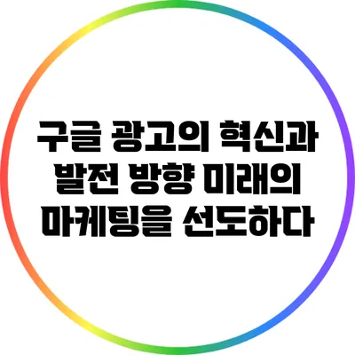 구글 광고의 혁신과 발전 방향: 미래의 마케팅을 선도하다