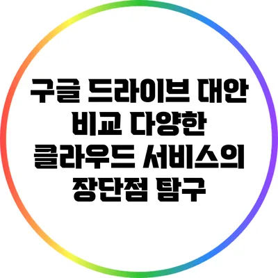 구글 드라이브 대안 비교: 다양한 클라우드 서비스의 장단점 탐구