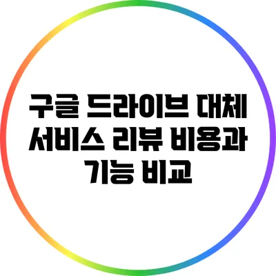 구글 드라이브 대체 서비스 리뷰: 비용과 기능 비교