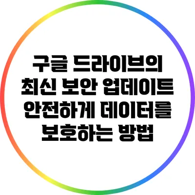 구글 드라이브의 최신 보안 업데이트: 안전하게 데이터를 보호하는 방법