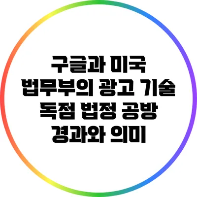 구글과 미국 법무부의 광고 기술 독점 법정 공방: 경과와 의미