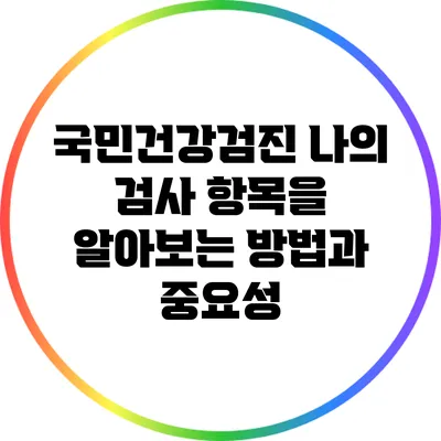 국민건강검진: 나의 검사 항목을 알아보는 방법과 중요성