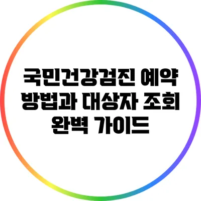 국민건강검진 예약 방법과 대상자 조회 완벽 가이드