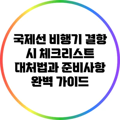 국제선 비행기 결항 시 체크리스트: 대처법과 준비사항 완벽 가이드