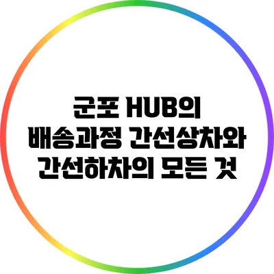 군포 HUB의 배송과정: 간선상차와 간선하차의 모든 것