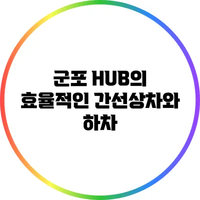 군포 HUB의 효율적인 간선상차와 하차