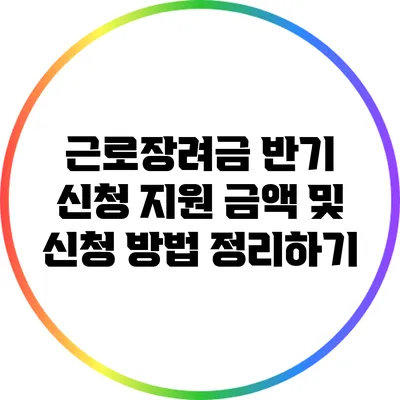 근로장려금 반기 신청: 지원 금액 및 신청 방법 정리하기