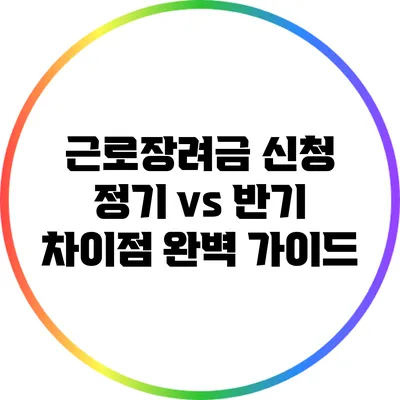 근로장려금 신청: 정기 vs 반기 차이점 완벽 가이드