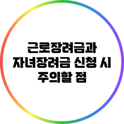 근로장려금과 자녀장려금 신청 시 주의할 점