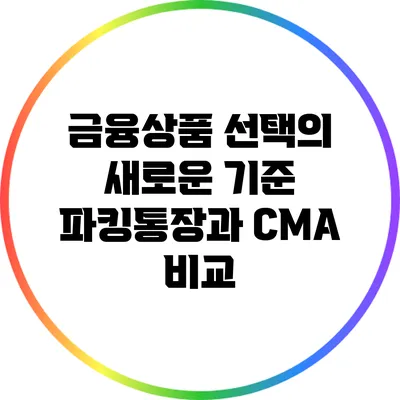 금융상품 선택의 새로운 기준: 파킹통장과 CMA 비교