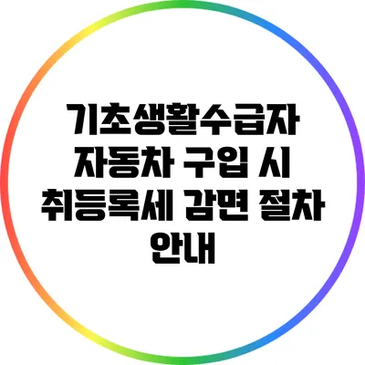 기초생활수급자 자동차 구입 시 취등록세 감면 절차 안내