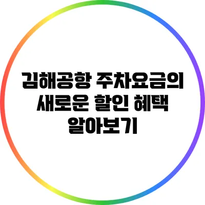 김해공항 주차요금의 새로운 할인 혜택 알아보기
