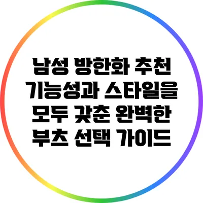 남성 방한화 추천: 기능성과 스타일을 모두 갖춘 완벽한 부츠 선택 가이드