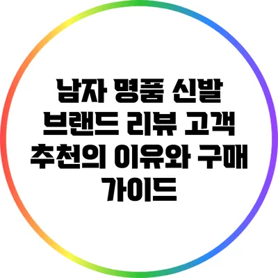 남자 명품 신발 브랜드 리뷰: 고객 추천의 이유와 구매 가이드