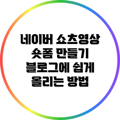 네이버 쇼츠영상 숏폼 만들기: 블로그에 쉽게 올리는 방법