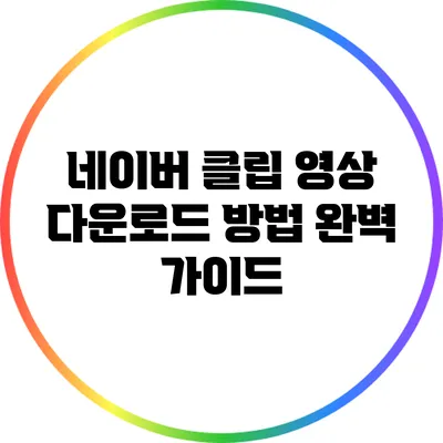네이버 클립 영상 다운로드 방법 완벽 가이드