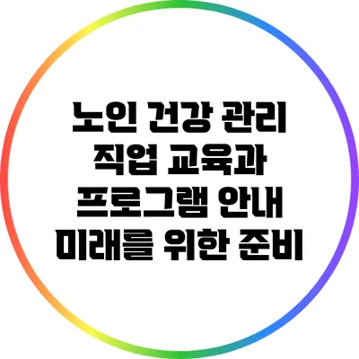 노인 건강 관리 직업 교육과 프로그램 안내: 미래를 위한 준비