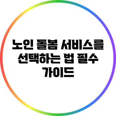 노인 돌봄 서비스를 선택하는 법: 필수 가이드