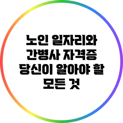 노인 일자리와 간병사 자격증: 당신이 알아야 할 모든 것