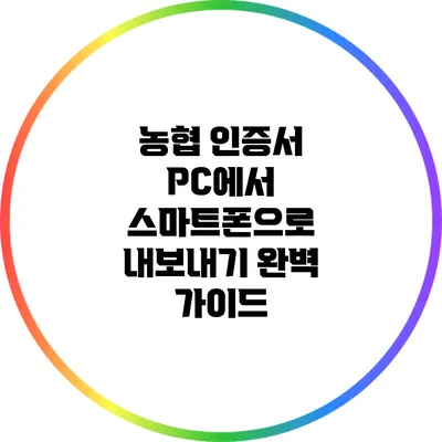 농협 인증서 PC에서 스마트폰으로 내보내기 완벽 가이드