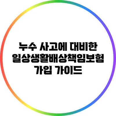 누수 사고에 대비한 일상생활배상책임보험 가입 가이드
