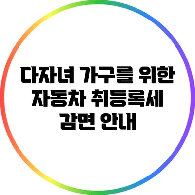 다자녀 가구를 위한 자동차 취등록세 감면 안내