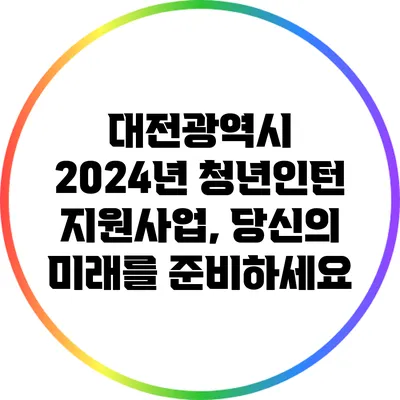 대전광역시 2024년 청년인턴 지원사업, 당신의 미래를 준비하세요