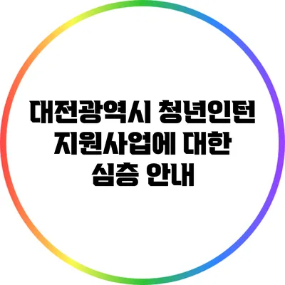 대전광역시 청년인턴 지원사업에 대한 심층 안내