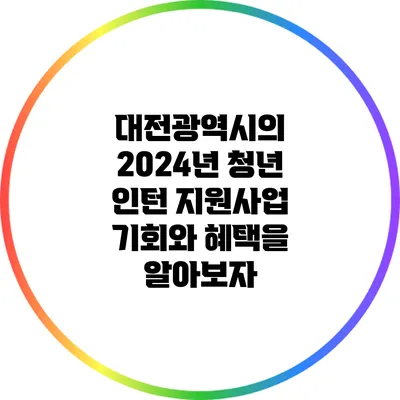 대전광역시의 2024년 청년 인턴 지원사업: 기회와 혜택을 알아보자