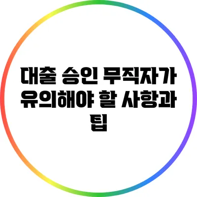 대출 승인: 무직자가 유의해야 할 사항과 팁