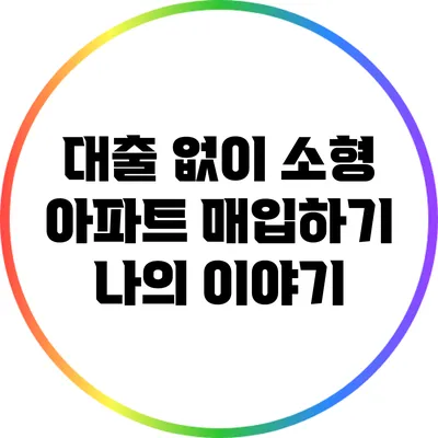 대출 없이 소형 아파트 매입하기: 나의 이야기