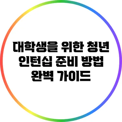 대학생을 위한 청년 인턴십 준비 방법 완벽 가이드