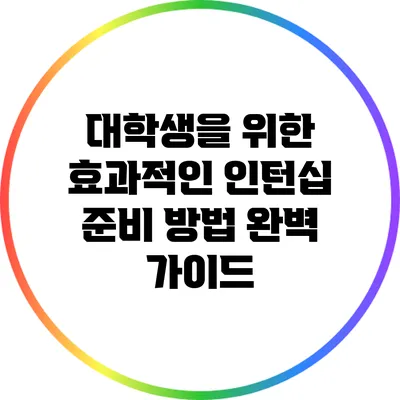대학생을 위한 효과적인 인턴십 준비 방법 완벽 가이드