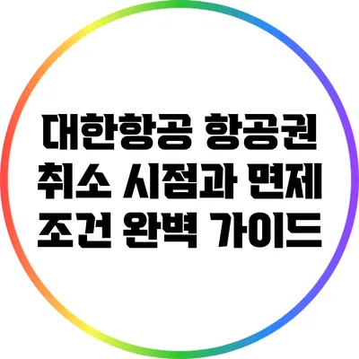 대한항공 항공권 취소 시점과 면제 조건 완벽 가이드