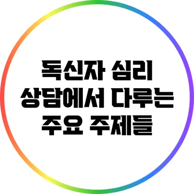 독신자 심리 상담에서 다루는 주요 주제들