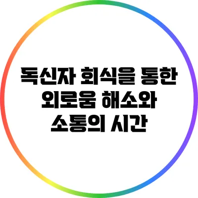 독신자 회식을 통한 외로움 해소와 소통의 시간