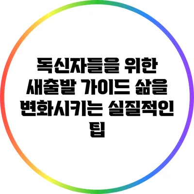 독신자들을 위한 새출발 가이드: 삶을 변화시키는 실질적인 팁