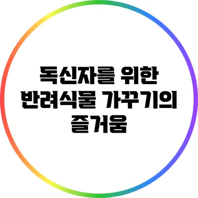 독신자를 위한 반려식물 가꾸기의 즐거움